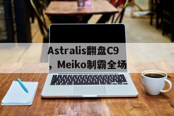 Astralis翻盘C9，Meiko制霸全场的简单介绍